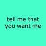 Tell Me That You Want Me