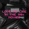 Love Me Like in the 80s Movies
