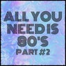 All You Need Is 80's Part 2