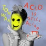 Acid Is Still Alive