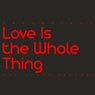 Love Is the Whole Thing