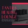 Tantra Healing Lounge (Amazing Music for Therapeutic Spa, Soothing and Calming Music for Tantra Healing)