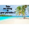 Take Me Along to Your Paradies 2
