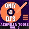 Only 4 DJ's: Acapella Tools, Vol. 5