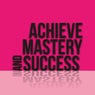 Achieve Mastery and Success