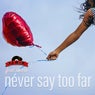 Never Say Too Far