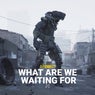 What are you waiting for