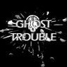 GHOST TROUBLE