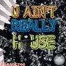 U Ain't Really House