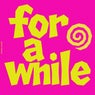 For A While