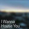 I Wanna House You