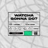 Whatcha Gonna Do?