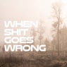 When Shit Goes Wrong