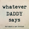 WHATEVER DADDY SAYS (Deluxe)