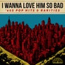 I Wanna Love Him So Bad: '60s Pop Hits & Rarities