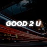 Good 2 U