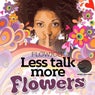 Less Talk More Flowers