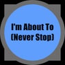I'm About To (Never Stop)