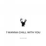 I Wanna Chill with You