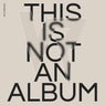 THIS IS NOT AN ALBUM