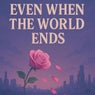 Even When The World Ends