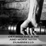 Get into the Gym and Work with Dumbbells