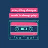 Everything Changes, Music Is Always Play, Vol. 1