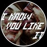 I Know You Like It