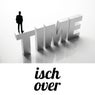 Time Isch Over