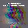 Ambient Electronique (A Meditation and Ambient Collection)