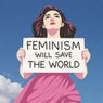 Feminism Will Save the World