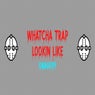 WhatChaTrap Looking Like