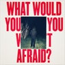 WHAT WOULD YOU DO IF YOU WEREN'T AFRAID