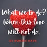 What We to Do? When This Love Will Not Do.