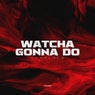 Watcha Gonna Do